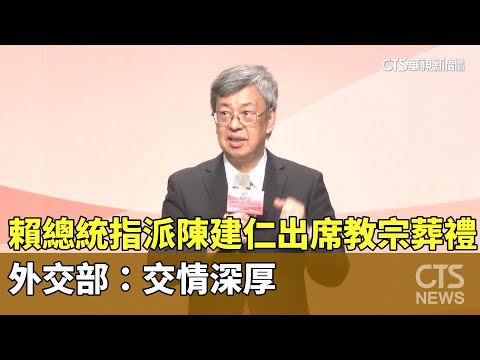 賴總統指派陳建仁出席教宗葬禮　外交部：交情深厚