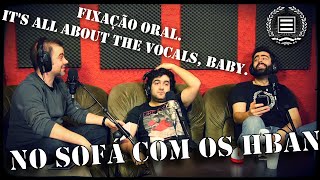 No sofá com os HBAN "Fixação oral. It's all about the vocals, baby."