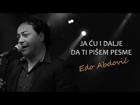 EDO ABDOVIĆ- JA ĆU I DALJE DA TI PIŠEM PESME
