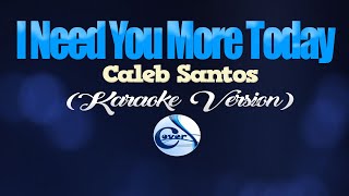 I NEED YOU MORE TODAY - Caleb Santos (KARAOKE VERSION)