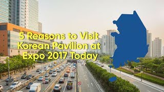 5 Reasons to Visit Korean Pavilion at Expo 2017 Today