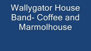 Wallygator House Band-  Coffee and Marmolhouse