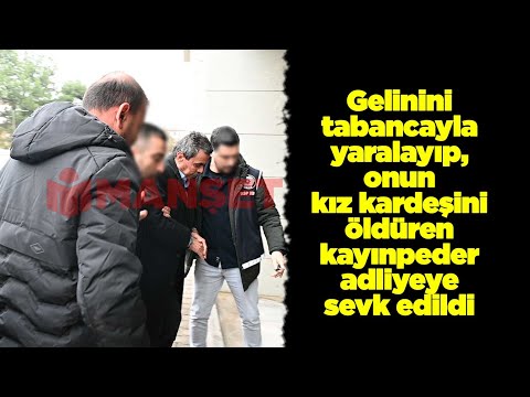 Gelinini tabancayla yaralayıp, onun kız kardeşinin canına kıyan kayınpeder adliyeye sevk edildi