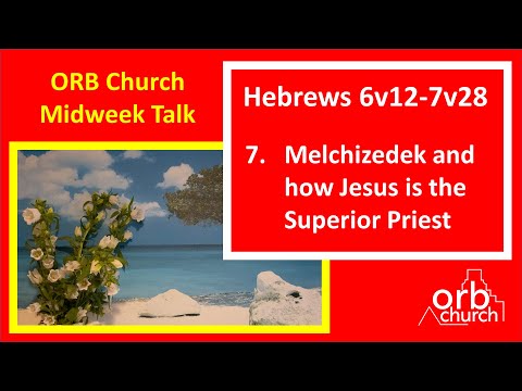 6. Hebrews. Hebrews 6v13-7v28 - Melchizedek and how Jesus is the Superior Priest