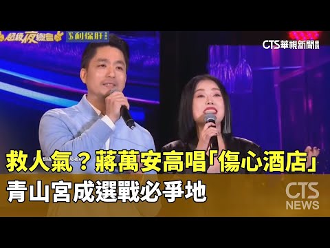 救人氣？蔣萬安高唱「傷心酒店」　青山宮成選戰必爭地