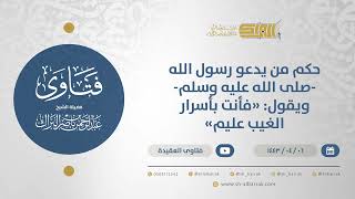 حكم من يدعو رسول الله-صلى الله عليه وسلم- ويقول:"فأنت بأسرارالغيب عليم"الشيخ عبدالرحمن البراك(12697) image