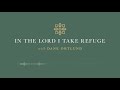 In the Lord I Take Refuge: Psalm 6 - O Lord, Deliver My Life