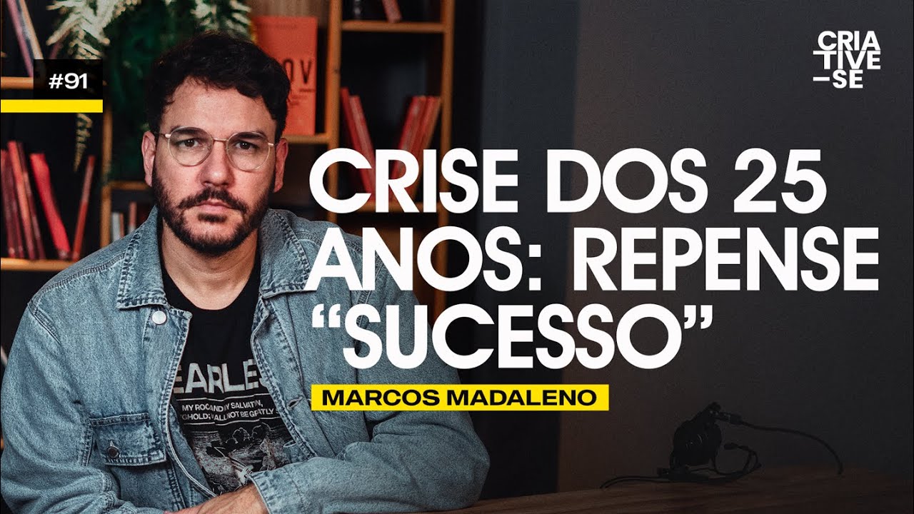 CRISE DOS 25 ANOS: REPENSE "SUCESSO"  - Marcos Madaleno | Criative-se Podcast Ep.91