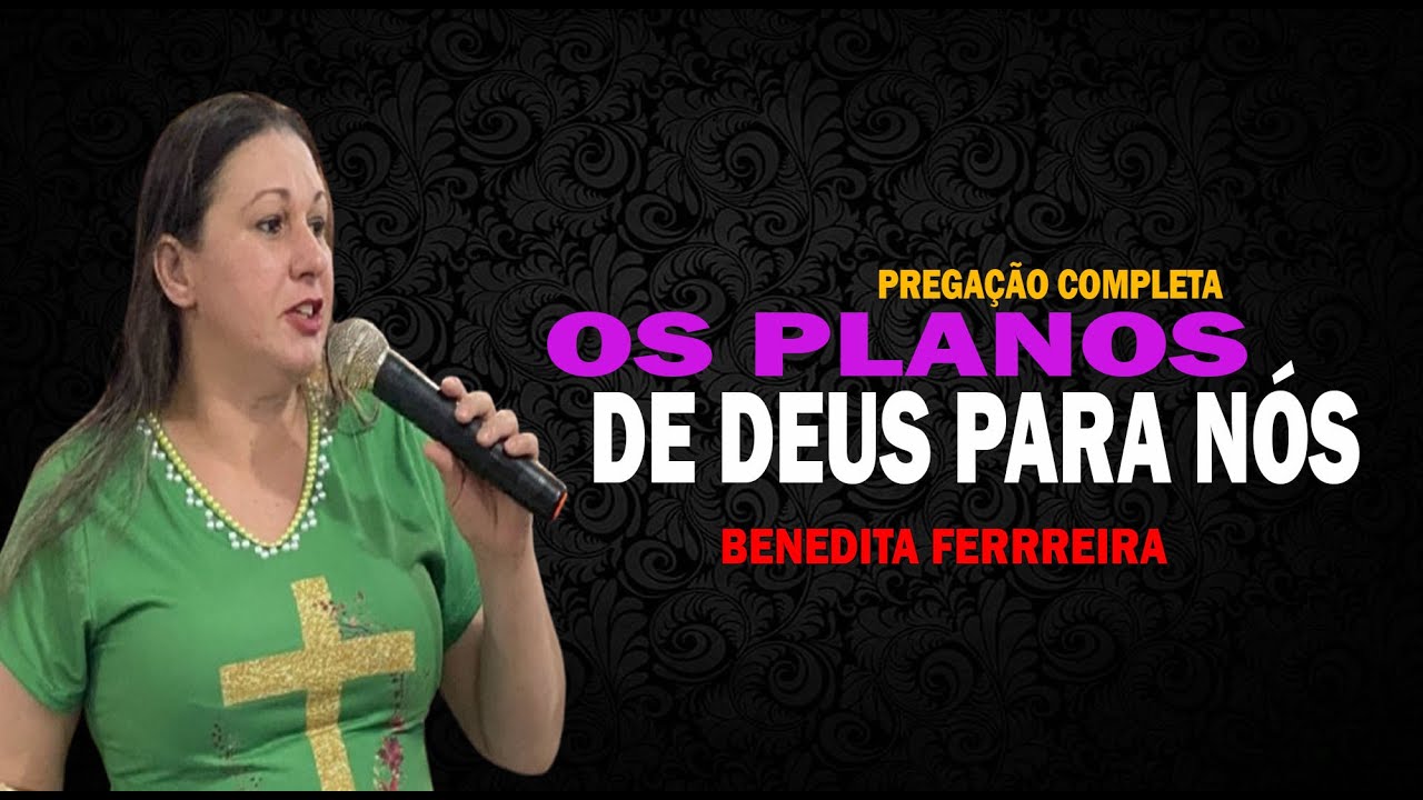 PREGAÇÃO  - BENEDITA FERREIRA - OS PLANOS DE DEUS PARA NÓS