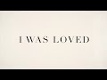 I Was Loved 