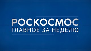 «Роскосмос. Главное за неделю»: «Прогресс МС-30», космические классы, наука на МКС