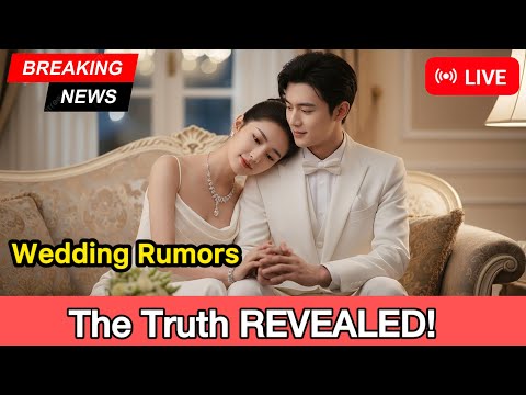 Chen Zheyuan & Liang Jie Wedding Rumors: The Truth REVEALED!