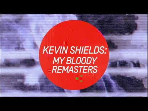Kevin Shields: My Bloody Remasters