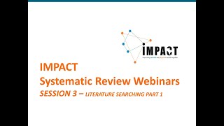 Systematic Review Webinars by IMPACT - SESSION 3 - Literature Searching Part 1