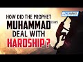 How Did The Prophet ﷺ Deal With Hardship?