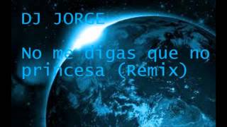 DJ JORGE - no me digas k no princesa (remix)