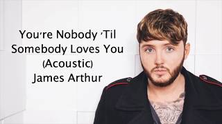 You&#39;re Nobody &#39;Til Somebody Loves You (Acoustic) - James Arthur {Lyrics}