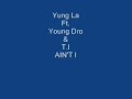 Young La Ft Young Dro And T I Aint I Lyrics