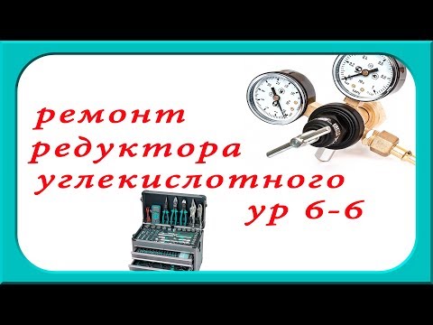 Ремонт углекислотного редуктора ур 6-6