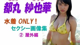都丸紗也華☆グラビア界の超新星！★Ｆカップ 水着ONLY!! 正統派美少女＆神乳のハイブリッドガール！②「屋外編」