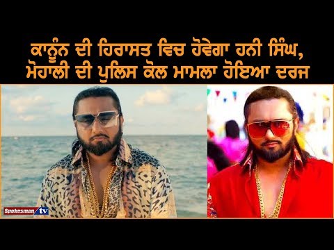 ਕਾਨੂੰਨ ਦੀ ਹਿਰਾਸਤ ਵਿਚ ਹੋਵੇਗਾ ਹਨੀ ਸਿੰਘ, ਮੁਹਾਲੀ ਪੁਲਿਸ ਕੋਲ ਮਾਮਲਾ ਹੋਇਆ ਦਰਜ