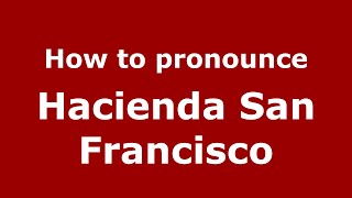 How to pronounce Hacienda San Francisco