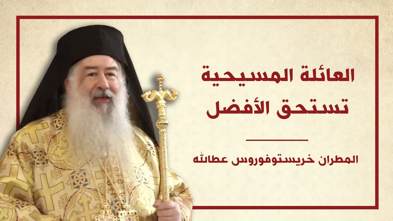 العائلة المسيحية تستحق الأفضل - المطران خريستوفوروس