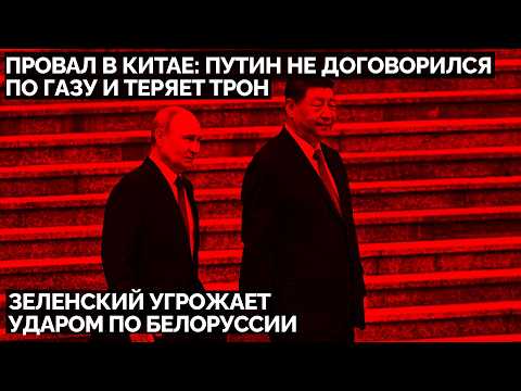 Провал в Китае: Путин не договорился по газу и теряет трон. Зеленский угрожает ударом по Белоруссии