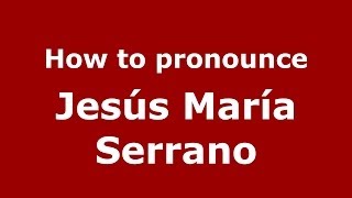 How to pronounce Jes&uacute;s Mar&iacute;a Serrano