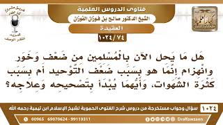 [74 -1024] هل ما يحل بالمسلمين من ضعف هو بسبب ضعف التوحيد أم بسبب الشهوات، وأيهما يبدأ بتصحيحه؟ image