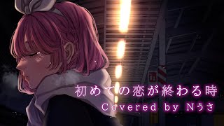 - 初めての恋が終わる時/ryo(supercell)【歌ってみた】Cover Nうさ