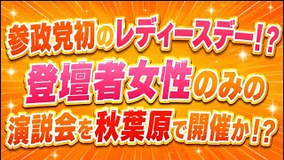 人気出そう！参政党、登壇者女性のみの演説会を秋葉原で開催か！？レディースデー！