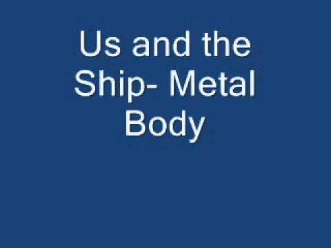 Us and the Ship- Metal Body