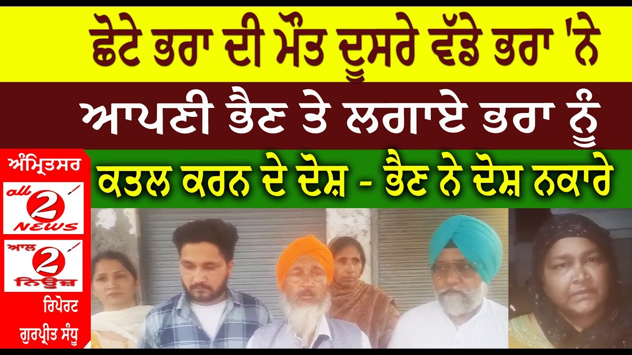 ਛੋਟੇ ਭਰਾ ਦੀ ਮੌਤ ਦੂਸਰੇ ਵੱਡੇ ਭਰਾ 'ਨੇ  ਆਪਣੀ ਭੈਣ ਤੇ ਲਗਾਏ ਭਰਾ ਨੂੰ  ਕਤਲ ਕਰਨ ਦੇ ਦੋਸ਼ - ਭੈਣ ਨੇ ਦੋਸ਼ ਨਕਾਰੇ