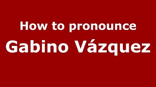 How to pronounce Gabino Vázquez