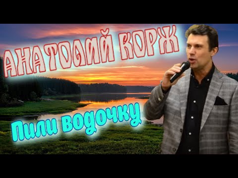 Анатолий КОРЖ ★ ПИЛИ ВОДОЧКУ