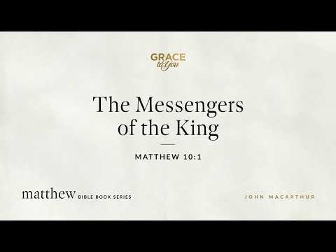 The Messengers of the King (Matthew 10:1) John MacArthur