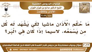 صورة [454 -3022] ما حكم الأذان ماشياً لكي يشهد له كل من يسمعه، لاسيما إذا كان في البر؟