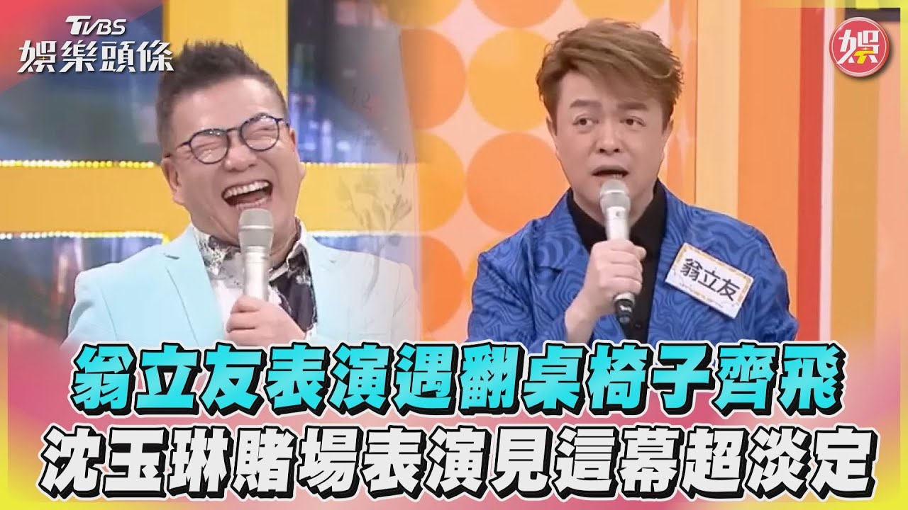 影音/翁立友表演遇翻桌椅子齊飛 沈玉琳賭場表演見這幕超淡定