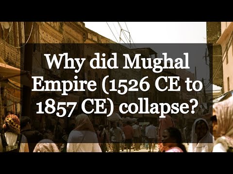 Why did Mughal Empire (1526 CE to 1857 CE) collapse?