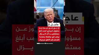 مسؤول أمريكي: ترمب أبلغ مستشاريه أنه لا يزال يرغب في مواصلة محاولة التوصل إلى اتفاق مع إيران