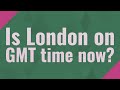 Is London on GMT time now?