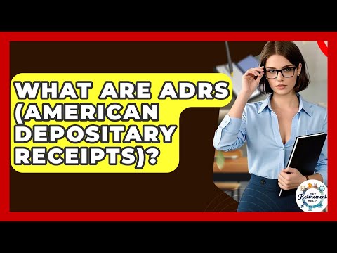 What Are ADRs (American Depositary Receipts)? - Get Retirement Help