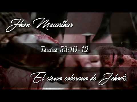 John Macarthur 9. El siervo soberano de Jehová Isaías 53:10-12/Jhon Macarthur