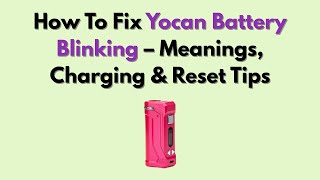 How To Fix Yocan Battery Blinking – Meanings, Charging & Reset Tips