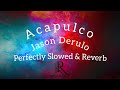 Jason Derulo | Acapulco | Perfectly slowed & Reverb