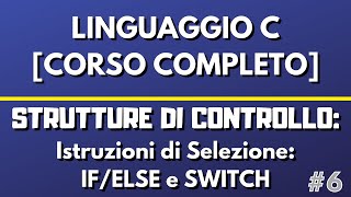 Lezione 6: Istruzioni di Selezione IF/ELSE e SWITCH - Linguaggio C [CORSO COMPLETO]