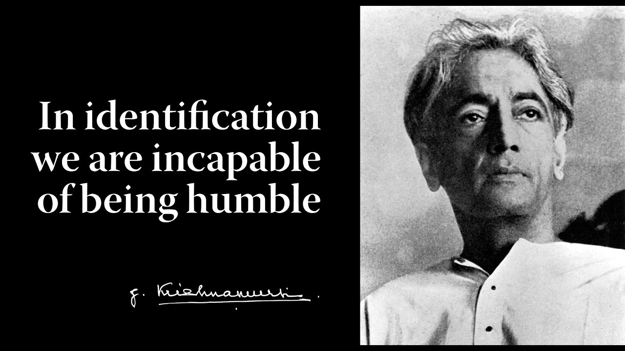In identification we are incapable of being humble | Krishnamurti