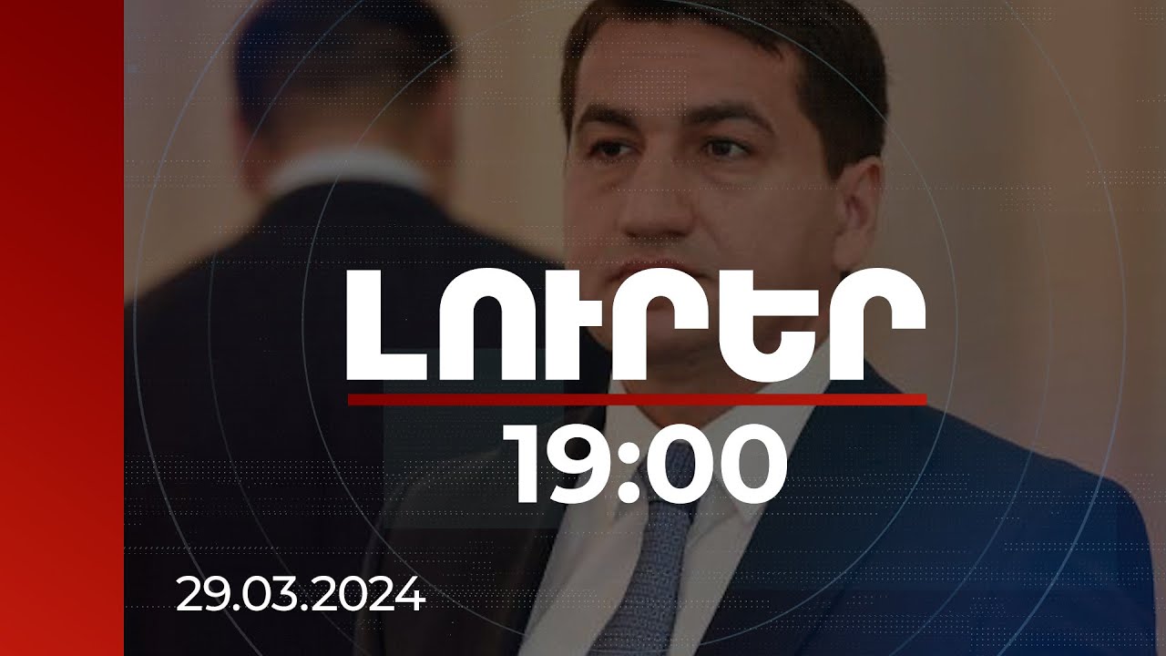 Լուրեր 19:00 | Խաղաղությունը Վաշինգտոնում, Բրյուսելում կամ Փարիզում չէ. Ալիևի օգնական | 29.03.2024