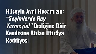 Hüseyin Avni Hocamızın: “Seçimlerde Rey Vermeyin!” Dediğine Dâir Kendisine Atılan İftirâya Reddiyesi